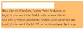 © Anders Vejen Andersen
Brug efter skriftlig aftale. Anders Vejen Andersen og 
Ingrid Kristensen & Co SKAL krediteres nær billedet.
Use only by written agreement. Anders Vejen Andersen and Ingrid Kristensen & Co. MUST be mentioned near the image.